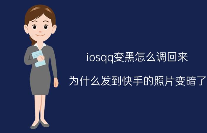 iosqq变黑怎么调回来 为什么发到快手的照片变暗了？